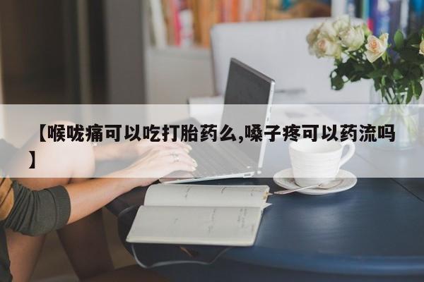 米非司酮片在线购买【喉咙痛可以吃打胎药么,嗓子疼可以药流吗】