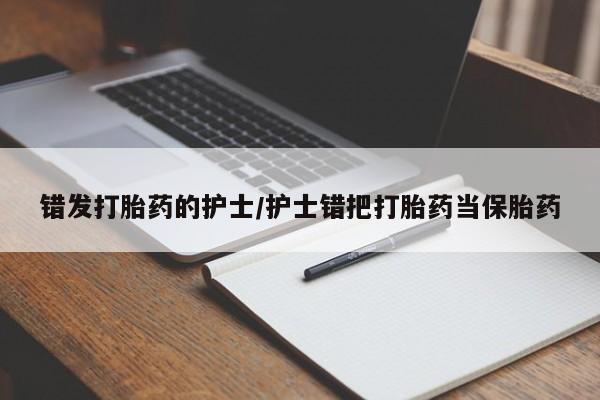米非司酮片在线购买错发打胎药的护士/护士错把打胎药当保胎药