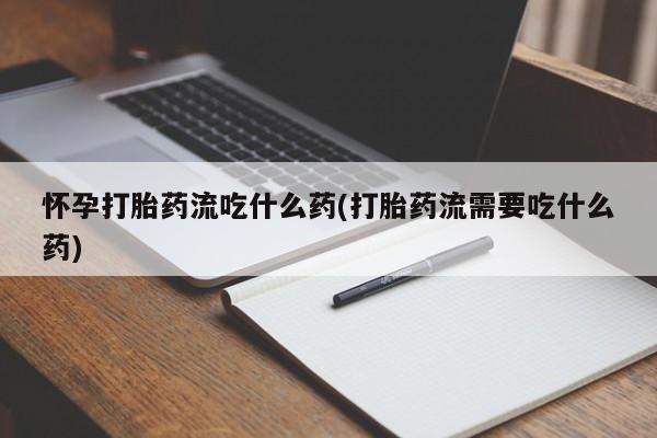 米非司酮片在线购买怀孕打胎药流吃什么药(打胎药流需要吃什么药)