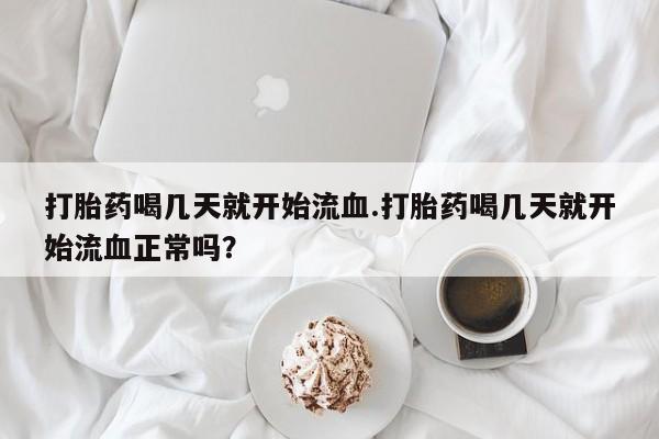 米非司酮片在线购买打胎药喝几天就开始流血.打胎药喝几天就开始流血正常吗？
