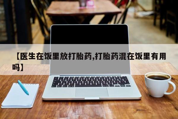 米非司酮片在线购买【医生在饭里放打胎药,打胎药混在饭里有用吗】
