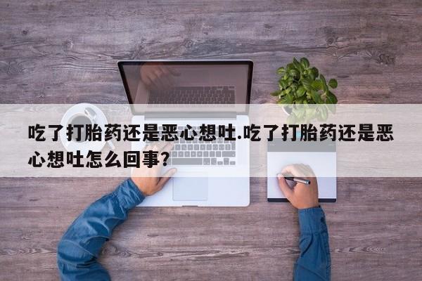 米非司酮片在线购买吃了打胎药还是恶心想吐.吃了打胎药还是恶心想吐怎么回事？