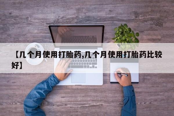 米非司酮片在线购买【几个月使用打胎药,几个月使用打胎药比较好】