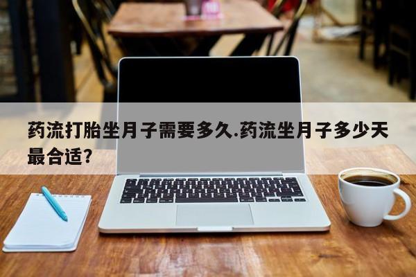 米非司酮片在线购买药流打胎坐月子需要多久.药流坐月子多少天最合适？