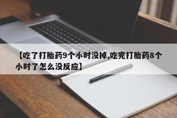 米非司酮片在线购买【吃了打胎药9个小时没掉,吃完打胎药8个小时了怎么没反应】