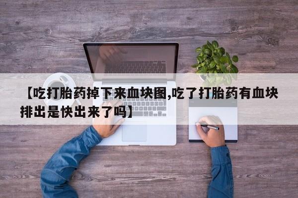 米非司酮片在线购买【吃打胎药掉下来血块图,吃了打胎药有血块排出是快出来了吗】