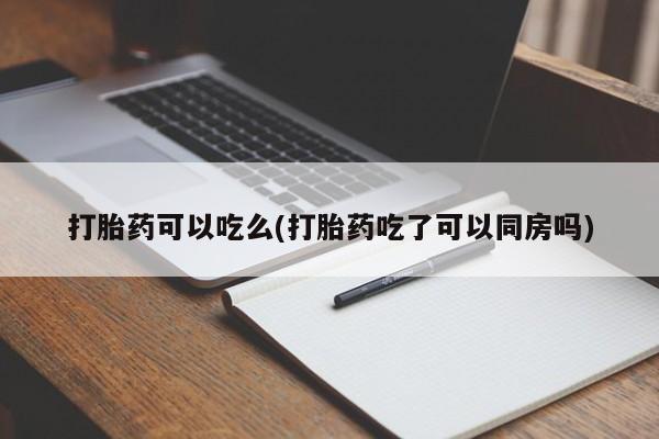 米非司酮片在线购买打胎药可以吃么(打胎药吃了可以同房吗)