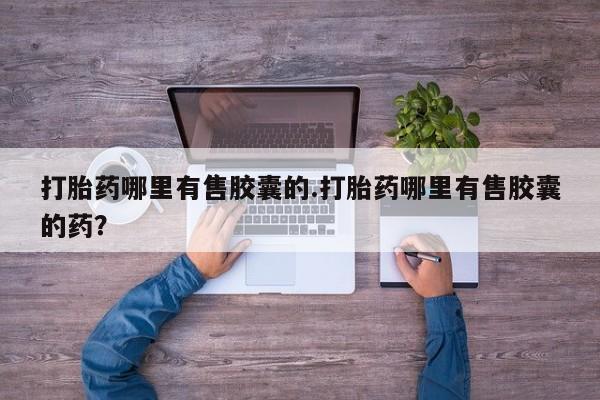 米非司酮片在线购买打胎药哪里有售胶囊的.打胎药哪里有售胶囊的药？