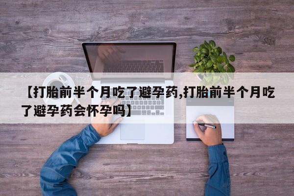 米非司酮片在线购买【打胎前半个月吃了避孕药,打胎前半个月吃了避孕药会怀孕吗】