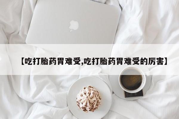 米非司酮片在线购买【吃打胎药胃难受,吃打胎药胃难受的厉害】